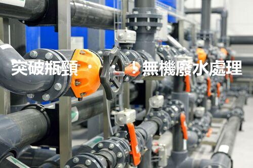 突破瓶頸！無機廢水處理新路徑探索與未來展望？